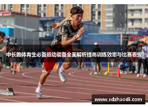 中长跑体育生必备运动装备全面解析提高训练效率与比赛表现