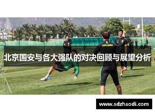 北京国安与各大强队的对决回顾与展望分析