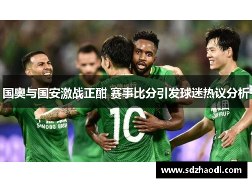 国奥与国安激战正酣 赛事比分引发球迷热议分析