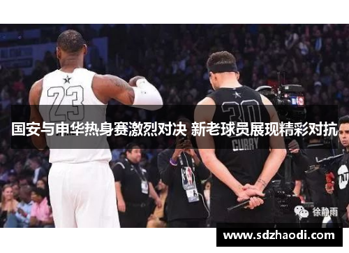 国安与申华热身赛激烈对决 新老球员展现精彩对抗
