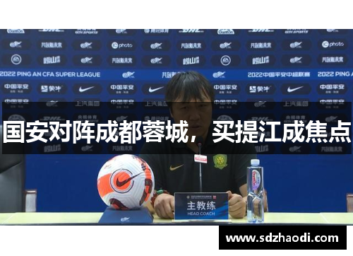 国安对阵成都蓉城，买提江成焦点