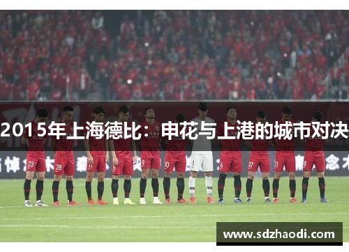 2015年上海德比：申花与上港的城市对决