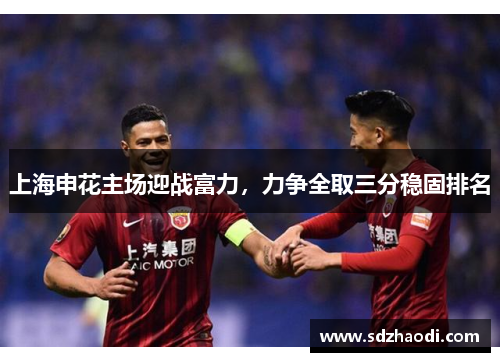 上海申花主场迎战富力，力争全取三分稳固排名