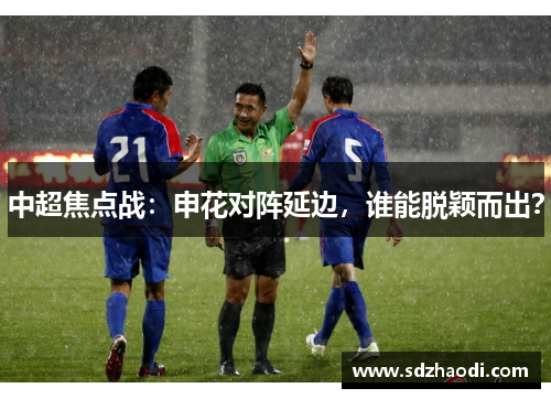 中超焦点战：申花对阵延边，谁能脱颖而出？