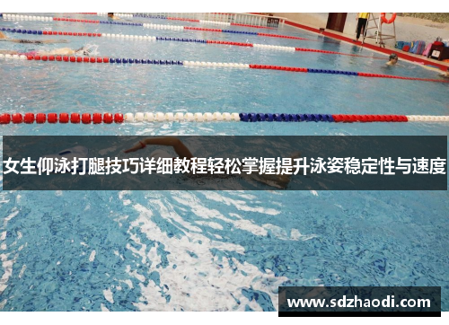 女生仰泳打腿技巧详细教程轻松掌握提升泳姿稳定性与速度